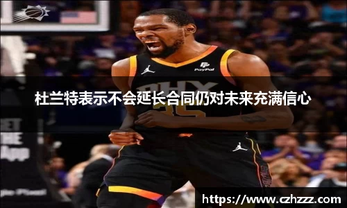 杜兰特表示不会延长合同仍对未来充满信心