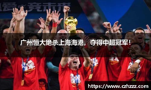 广州恒大绝杀上海海港，夺得中超冠军！
