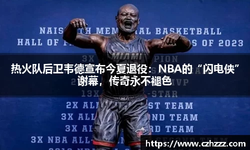 热火队后卫韦德宣布今夏退役：NBA的“闪电侠”谢幕，传奇永不褪色