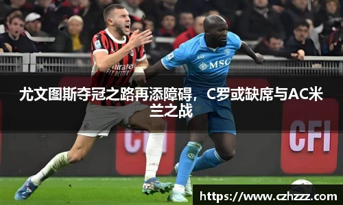尤文图斯夺冠之路再添障碍，C罗或缺席与AC米兰之战