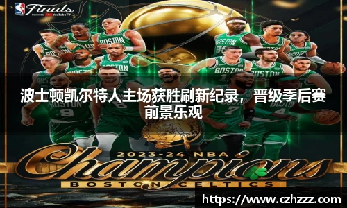 波士顿凯尔特人主场获胜刷新纪录，晋级季后赛前景乐观