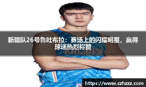 新疆队26号鲁吐布拉：赛场上的闪耀明星，赢得球迷热烈称赞