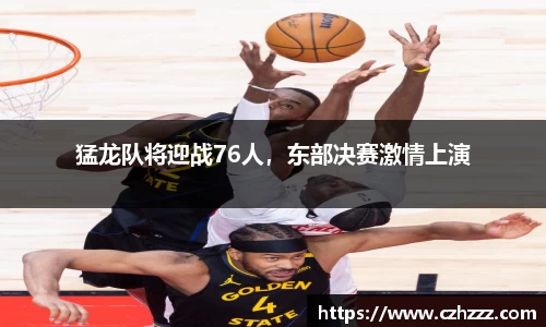 猛龙队将迎战76人，东部决赛激情上演