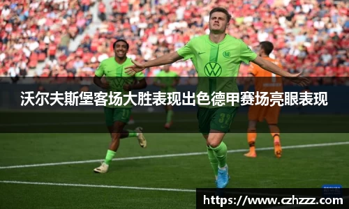 沃尔夫斯堡客场大胜表现出色德甲赛场亮眼表现