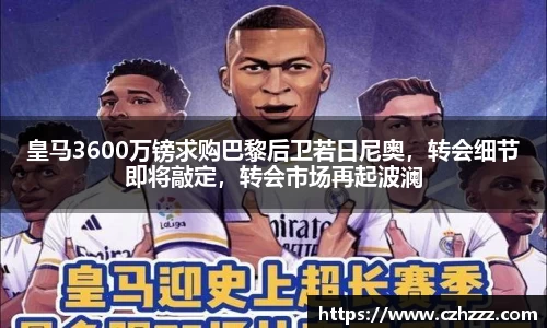 皇马3600万镑求购巴黎后卫若日尼奥，转会细节即将敲定，转会市场再起波澜