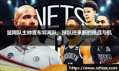 篮网队主帅宣布将离队，球队迎来新的挑战与机遇