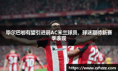 毕尔巴鄂有望引进前AC米兰球员，球迷期待新赛季表现