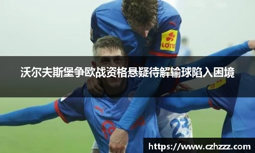 沃尔夫斯堡争欧战资格悬疑待解输球陷入困境
