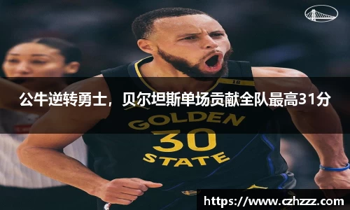 公牛逆转勇士，贝尔坦斯单场贡献全队最高31分