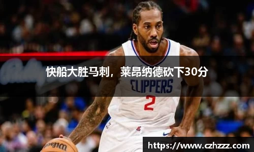 快船大胜马刺，莱昂纳德砍下30分