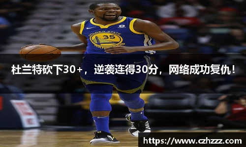 杜兰特砍下30+，逆袭连得30分，网络成功复仇！
