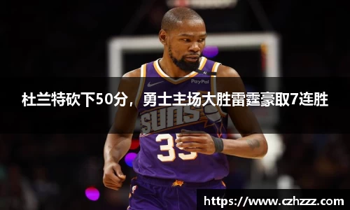 杜兰特砍下50分，勇士主场大胜雷霆豪取7连胜