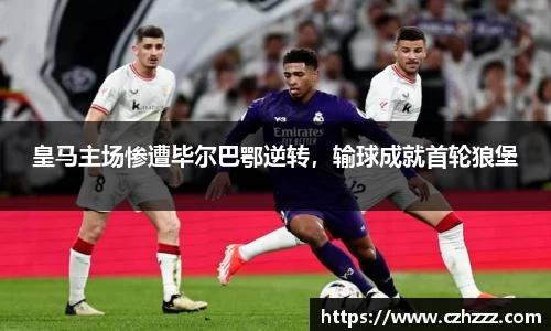 皇马主场惨遭毕尔巴鄂逆转，输球成就首轮狼堡