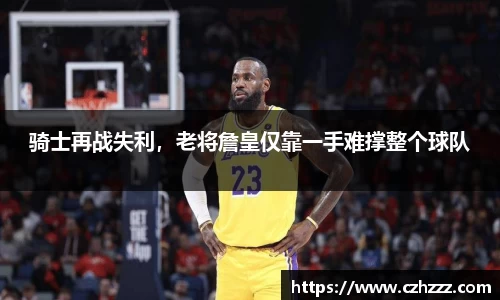 骑士再战失利，老将詹皇仅靠一手难撑整个球队