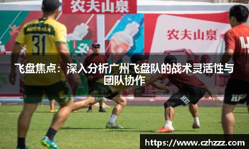 飞盘焦点：深入分析广州飞盘队的战术灵活性与团队协作