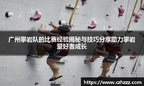 广州攀岩队的比赛经验揭秘与技巧分享助力攀岩爱好者成长