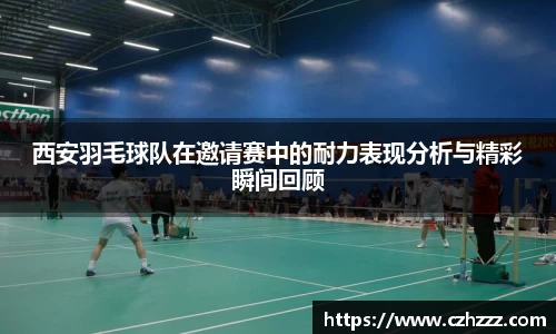 西安羽毛球队在邀请赛中的耐力表现分析与精彩瞬间回顾