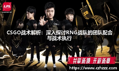 CSGO战术解析：深入探讨RNG战队的团队配合与战术执行