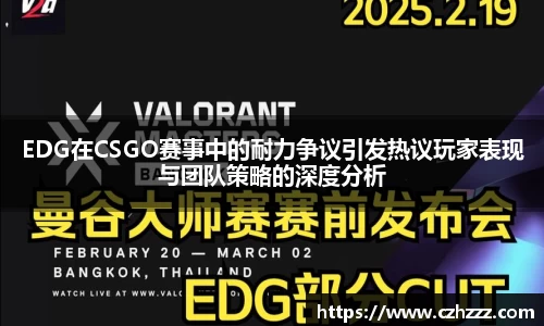 EDG在CSGO赛事中的耐力争议引发热议玩家表现与团队策略的深度分析