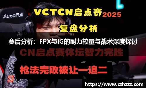 赛后分析：FPX与IG的耐力较量与战术深度探讨