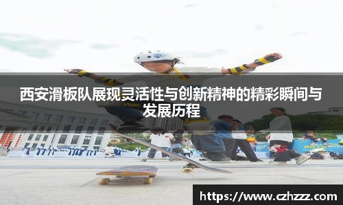 西安滑板队展现灵活性与创新精神的精彩瞬间与发展历程