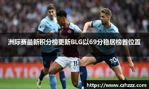 洲际赛最新积分榜更新BLG以69分稳居榜首位置