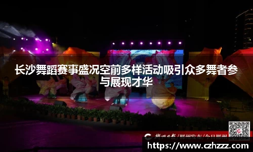 长沙舞蹈赛事盛况空前多样活动吸引众多舞者参与展现才华