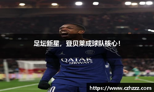 足坛新星，登贝莱成球队核心！