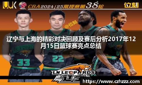 辽宁与上海的精彩对决回顾及赛后分析2017年12月15日篮球赛亮点总结