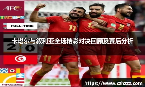 卡塔尔与叙利亚全场精彩对决回顾及赛后分析