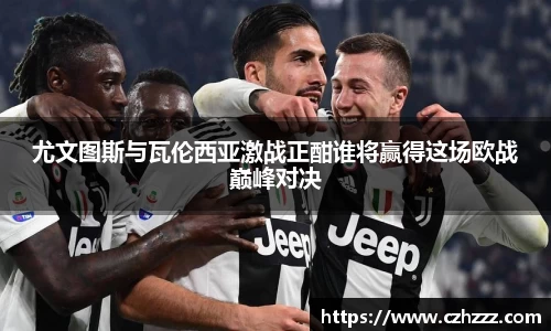 尤文图斯与瓦伦西亚激战正酣谁将赢得这场欧战巅峰对决