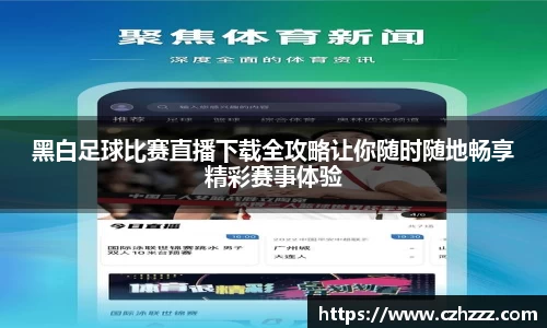 黑白足球比赛直播下载全攻略让你随时随地畅享精彩赛事体验