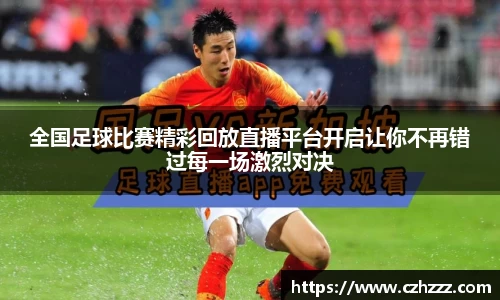 全国足球比赛精彩回放直播平台开启让你不再错过每一场激烈对决