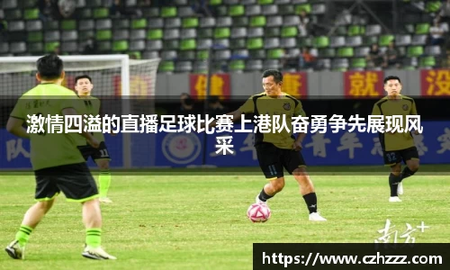 激情四溢的直播足球比赛上港队奋勇争先展现风采
