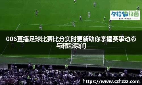 006直播足球比赛比分实时更新助你掌握赛事动态与精彩瞬间