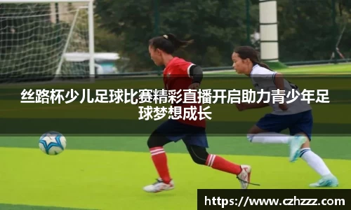 丝路杯少儿足球比赛精彩直播开启助力青少年足球梦想成长