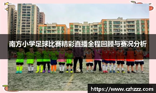 南方小学足球比赛精彩直播全程回顾与赛况分析