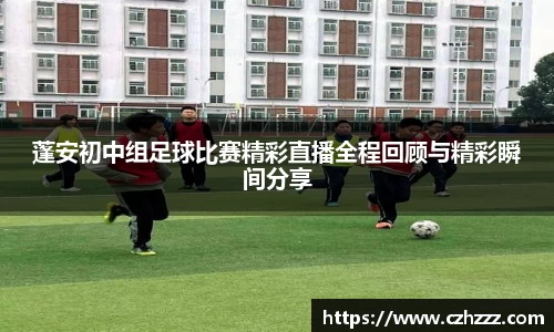 蓬安初中组足球比赛精彩直播全程回顾与精彩瞬间分享