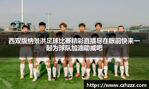 西双版纳景洪足球比赛精彩直播尽在眼前快来一起为球队加油助威吧