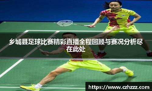 乡城县足球比赛精彩直播全程回顾与赛况分析尽在此处