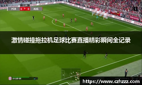 激情碰撞拖拉机足球比赛直播精彩瞬间全记录