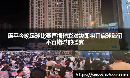 原平今晚足球比赛直播精彩对决即将开启球迷们不容错过的盛宴
