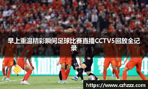 早上重温精彩瞬间足球比赛直播CCTV5回放全记录