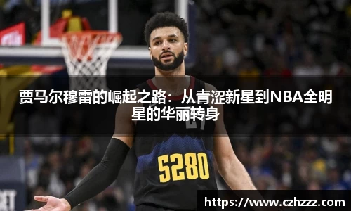 贾马尔穆雷的崛起之路：从青涩新星到NBA全明星的华丽转身