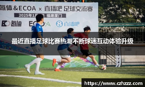 最近直播足球比赛热潮不断球迷互动体验升级