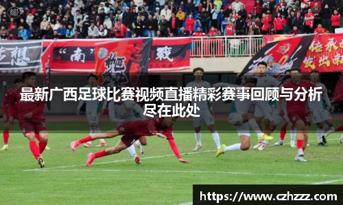 最新广西足球比赛视频直播精彩赛事回顾与分析尽在此处