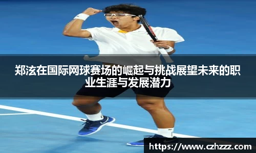 郑泫在国际网球赛场的崛起与挑战展望未来的职业生涯与发展潜力