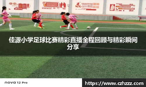 佳源小学足球比赛精彩直播全程回顾与精彩瞬间分享