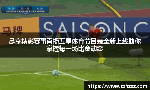尽享精彩赛事直播五星体育节目表全新上线助你掌握每一场比赛动态