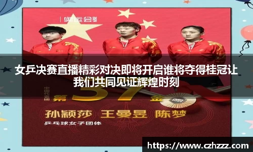 女乒决赛直播精彩对决即将开启谁将夺得桂冠让我们共同见证辉煌时刻